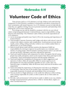 Nebraska 4-H  Volunteer Code of Ethics Your primary goal as a 4-H volunteer is to help children and youth develop competency in their projects, confidence in themselves and others, connections in their community, and sou