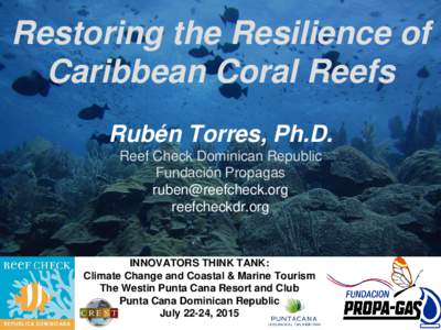 Restoring the Resilience of Caribbean Coral Reefs Rubén Torres, Ph.D. Reef Check Dominican Republic Fundación Propagas 