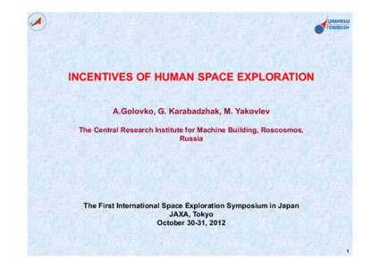 INCENTIVES OF HUMAN SPACE EXPLORATION A.Golovko, G. Karabadzhak, M. Yakovlev The Central Research Institute for Machine Building, Roscosmos, Russia  The First International Space Exploration Symposium in Japan