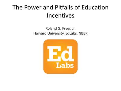 The Power and Pitfalls of Education Incentives Roland G. Fryer, Jr. Harvard University, EdLabs, NBER  The Racial Achievement Gap