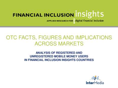 OTC FACTS, FIGURES AND IMPLICATIONS ACROSS MARKETS ANALYSIS OF REGISTERED AND UNREGISTERED MOBILE MONEY USERS IN FINANCIAL INCLUSION INSIGHTS COUNTRIES