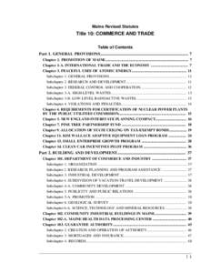 Maine Revised Statutes  Title 10: COMMERCE AND TRADE Table of Contents Part 1. GENERAL PROVISIONS..................................................................................... 7 Chapter 1. PROMOTION OF MAINE......