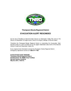 Thompson-Nicola Regional District  EVACUATION ALERT RESCINDED As the risk of flooding at Second Creek Canyon at Clearwater Valley Rd, north of the District of Clearwater no longer exists, there is no longer a danger to l
