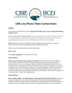 CBIE 2014 Photo/ Video Contest Rules Eligibility The contest entry period will run from 12:00 pm (EST) Monday, July 7, 2014 to 11:59pm (EST) Monday, October 13, 2014. Only international and Canadian students who have gra