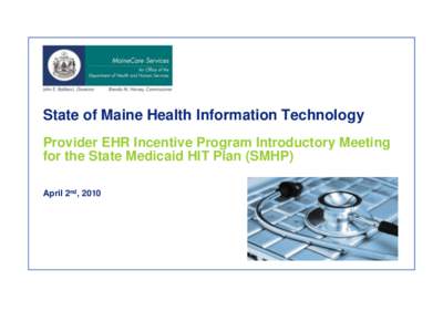 State of Maine Health Information Technology Provider EHR Incentive Program Introductory Meeting for the State Medicaid HIT Plan (SMHP) April 2nd, 2010  Agenda