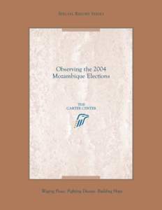 S PECIAL R EPORT S ERIES  Observing the 2004 Mozambique Elections  Waging Peace. Fighting Disease. Building Hope.