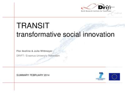 TRANSIT transformative social innovation Flor Avelino & Julia Wittmayer DRIFT / Erasmus University Rotterdam  SUMMARY FEBRUARY 2014