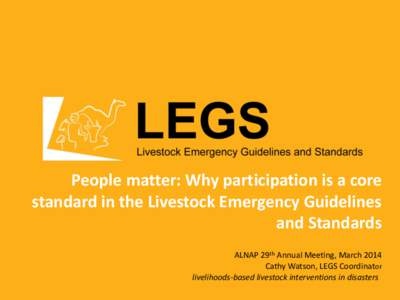 People matter: Why participation is a core standard in the Livestock Emergency Guidelines and Standards ALNAP 29th Annual Meeting, March 2014 Cathy Watson, LEGS Coordinator livelihoods-based livestock interventions in di