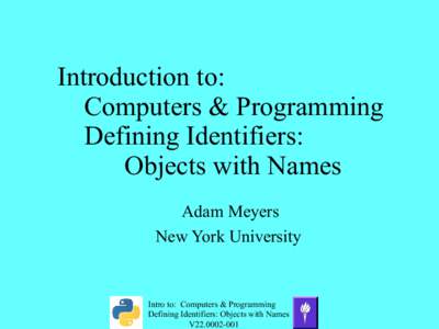 Introduction to: Computers & Programming Defining Identifiers: Objects with Names Adam Meyers New York University