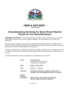 -- MEDIA ADVISORY -(June 18, [removed]Groundbreaking Ceremony for Seven Rivers Pipeline Project for the Pecos Settlement (CARLSBAD, New Mexico) – The Interstate Stream Commission will be breaking ground on the Seven Rive