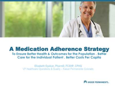 A Medication Adherence Strategy To Ensure Better Health & Outcomes for the Population . Better Care for the Individual Patient . Better Costs Per Capita Elizabeth Oyekan, PharmD, FCSHP, CPHQ VP Healthcare Operations & Qu