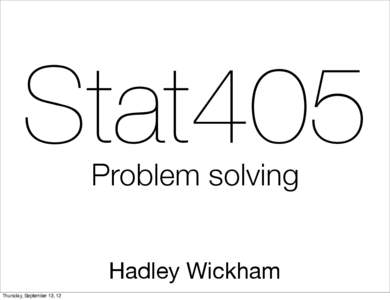 Stat405 Problem solving Hadley Wickham Thursday, September 13, 12  1. Homework & project updates