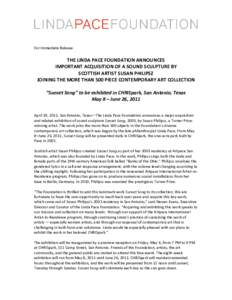 For Immediate Release  THE LINDA PACE FOUNDATION ANNOUNCES IMPORTANT ACQUISITION OF A SOUND SCULPTURE BY SCOTTISH ARTIST SUSAN PHILIPSZ JOINING THE MORE THAN 500 PIECE CONTEMPORARY ART COLLECTION