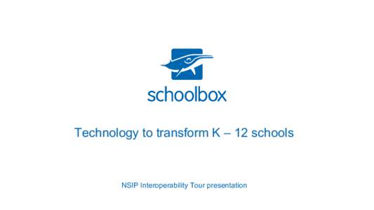 Technology to transform K – 12 schools  NSIP Interoperability Tour presentation What is Schoolbox?