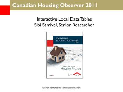 Canadian Housing Observer 2011 Interactive Local Data Tables Sibi Samivel, Senior Researcher CANADA MORTGAGE AND HOUSING CORPORATION