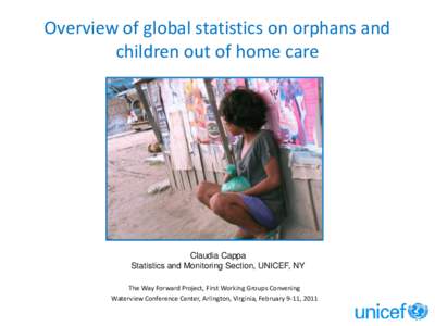 Overview of global statistics on orphans and children out of home care Claudia Cappa Statistics and Monitoring Section, UNICEF, NY The Way Forward Project, First Working Groups Convening