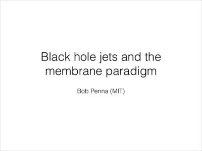 Black hole jets and the membrane paradigm Bob Penna (MIT) A puzzle •