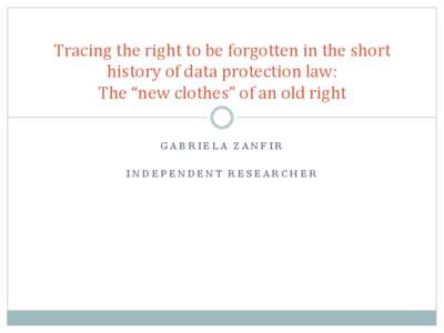 Tracing	
  the	
  right	
  to	
  be	
  forgotten	
  in	
  the	
  short	
   history	
  of	
  data	
  protection	
  law:	
  	
   The	
  “new	
  clothes”	
  of	
  an	
  old	
  right	
   GABRIELA ZA
