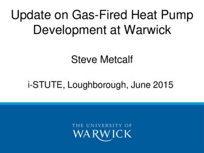 Update on Gas-Fired Heat Pump Development at Warwick Steve Metcalf i-STUTE, Loughborough, June 2015  Heat Pump Concept