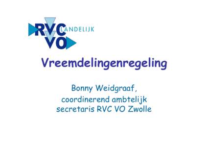 Vreemdelingenregeling Bonny Weidgraaf, coordinerend ambtelijk secretaris RVC VO Zwolle  • Sinds 1999 RVC’s, vmbo met lwo, pro