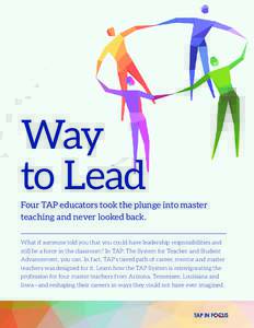 Way to Lead Four TAP educators took the plunge into master teaching and never looked back. What if someone told you that you could have leadership responsibilities and still be a force in the classroom? In TAP: The Syste