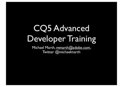 CQ5 Advanced Developer Training Michael Marth, [removed], Twitter @michaelmarth  WANTED