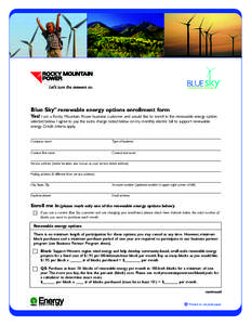 Blue Sky renewable energy options enrollment form SM Yes! I am a Rocky Mountain Power business customer and would like to enroll in the renewable energy option selected below. I agree to pay the extra charge noted below 