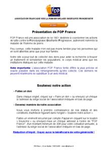 ASSOCIATION FRANCAISE SUR LA FIBRODYSPLASIE OSSIFIANTE PROGRESSIVE  Présentation de FOP France FOP France est une association de loi 1901 destinée à coordonner les actions de lutte contre la Fibrodysplasie Ossifiante 
