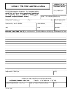 FOR AGENCY USE ONLY  REQUEST FOR COMPLAINT RESOLUTION To request complaint resolution, you can either mail or deliver this form to the local child support agency you are complaining about, or call the local child support