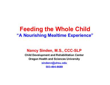 Feeding the Whole Child “A Nourishing Mealtime Experience” Nancy Sinden, M.S., CCC-SLP Child Development and Rehabilitation Center Oregon Health and Sciences University [removed]