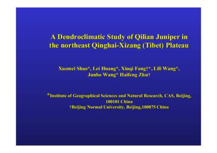 A Dendroclimatic Study of Qilian Juniper in the northeast Qinghai-Xizang (Tibet) Plateau Xuemei Shao*, Lei Huang*, Xiuqi Fang†*, Lili Wang*, Junbo Wang* Haifeng Zhu†  *Institute of Geographical Sciences and Natural R