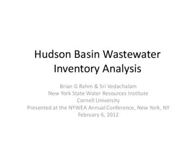 Hudson Basin Wastewater Inventory Analysis Brian G Rahm & Sri Vedachalam New York State Water Resources Institute Cornell University Presented at the NYWEA Annual Conference, New York, NY