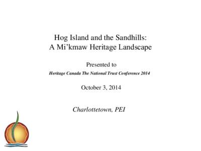 Hog Island and the Sandhills: A Mi’kmaw Heritage Landscape Presented to Heritage Canada The National Trust Conference[removed]October 3, 2014