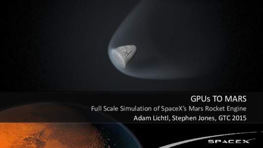 GPUs TO MARS Full Scale Simulation of SpaceX’s Mars Rocket Engine Adam Lichtl, Stephen Jones, GTC 2015 Background 