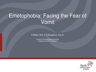 Emetophobia: Facing the Fear of Vomit A Millen, M.S. & B Bergstrom, Psy.D. School of Professional Psychology College of Health Professions
