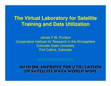 The Virtual Laboratory for Satellite Training and Data Utilization James F.W. Purdom Cooperative Institute for Research in the Atmosphere Colorado State University Fort Collins, Colorado