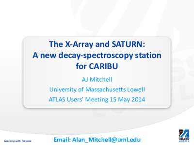 The	
  X-­‐Array	
  and	
  SATURN:	
   A	
  new	
  decay-­‐spectroscopy	
  station	
   for	
  CARIBU AJ	
  Mitchell	
   University	
  of	
  Massachusetts	
  Lowell	
   ATLAS	
  Users’	
  Meeting	