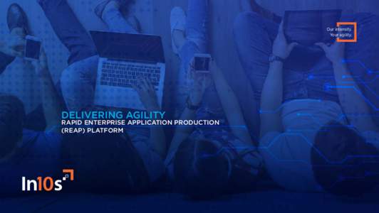 Our intensity. Your agility. DELIVERING AGILITY RAPID ENTERPRISE APPLICATION PRODUCTION (REAP) PLATFORM