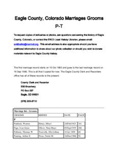 Eagle County, Colorado Marriages Grooms P-T To request copies of obituaries or photos, ask questions concerning the history of Eagle County, Colorado, or contact the EVLD Local History Librarian, please email: evldlochis