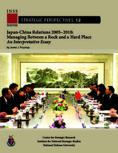 STRATEGIC PERSPECTIVES 12 Japan-China Relations 2005–2010: Managing Between a Rock and a Hard Place An Interpretative Essay by James J. Przystup