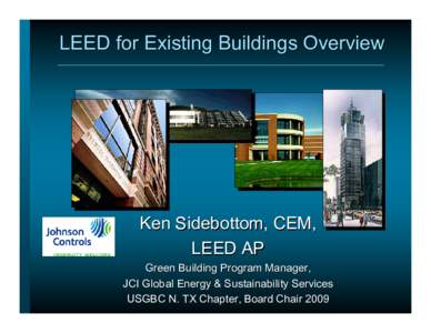 LEED for Existing Buildings Overview  Ken Sidebottom, CEM, LEED AP Green Building Program Manager, JCI Global Energy & Sustainability Services