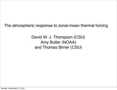 The atmospheric response to zonal-mean thermal forcing David W. J. Thompson (CSU) Amy Butler (NOAA) and Thomas Birner (CSU)  Monday, September 27, 2010