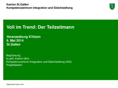Kanton St.Gallen Kompetenzzentrum Integration und Gleichstellung Voll im Trend: Der Teilzeitmann Veranstaltung KVision 6. Mai 2014