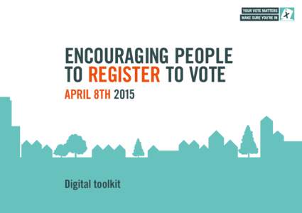 ENCOURAGING PEOPLE TO REGISTER TO VOTE APRIL 8TH 2015 Digital toolkit