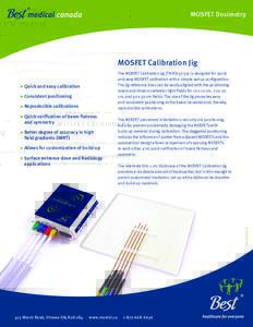 MOSFET Dosimetry  MOSFET Calibration Jig The MOSFET Calibration Jig (TN-RDis designed for quick and easy MOSFET calibration with a simple set-up configuration. The jig reference lines can be easily aligned with t