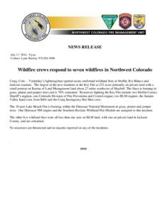 NEWS RELEASE July 17, 2014, 9 p.m. Contact: Lynn Barclay[removed]Wildfire crews respond to seven wildfires in Northwest Colorado Craig, Colo. – Yesterday’s lightning bust ignited seven confirmed wildland fires i