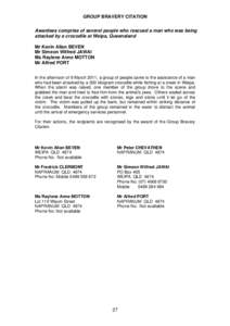 GROUP BRAVERY CITATION Awardees comprise of several people who rescued a man who was being attacked by a crocodile at Weipa, Queensland Mr Kevin Allan BEVEN Mr Simeon Wilfred JAWAI Ms Raylene Anne MOTTON