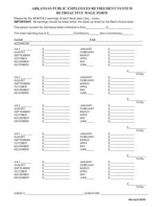 ARKANSAS PUBLIC EMPLOYEES RETIREMENT SYSTEM RETROACTIVE WAGE FORM Please list the MONTHLY earnings of each fiscal year (July - June). IMPORTANT: All earnings should be listed within the dates as listed by the Retro-Activ