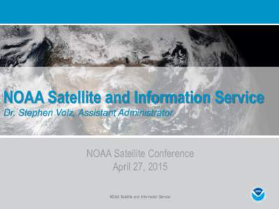 NOAA Satellite and Information Service Dr. Stephen Volz, Assistant Administrator NOAA Satellite Conference April 27, 2015 NOAA Satellite and Information Service
