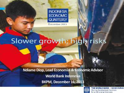 Ndiame Diop, Lead Economist & Economic Advisor World Bank Indonesia BKPM, December 16, 2013 Overview of recent economic developments Framing the policy choices for the current account